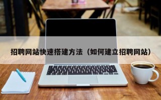 建湖招聘网站快速搭建方法（如何建立招聘网站）