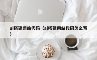 建湖ai搭建网站代码（ai搭建网站代码怎么写）