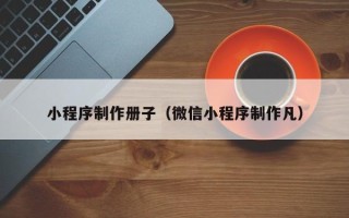 建湖小程序制作册子（微信小程序制作凡）