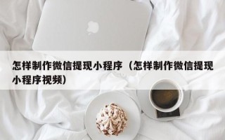 建湖怎样制作微信提现小程序（怎样制作微信提现小程序视频）