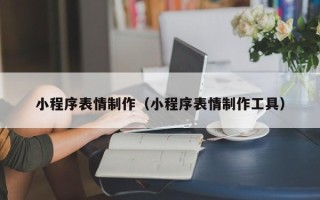 建湖小程序表情制作（小程序表情制作工具）