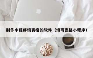 建湖制作小程序填表格的软件（填写表格小程序）