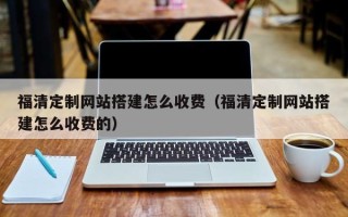 建湖福清定制网站搭建怎么收费（福清定制网站搭建怎么收费的）