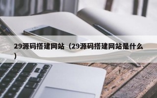 建湖29源码搭建网站（29源码搭建网站是什么）