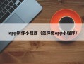 建湖iapp制作小程序（怎样做app小程序）