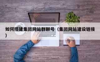 建湖如何搭建集团网站群聊号（集团网站建设链接）