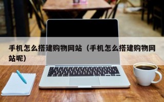 建湖手机怎么搭建购物网站（手机怎么搭建购物网站呢）