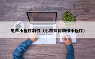 建湖电白小程序制作（小白如何制作小程序）