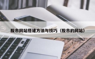 建湖股市网站搭建方法与技巧（股市的网站）
