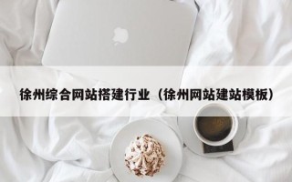 建湖徐州综合网站搭建行业（徐州网站建站模板）