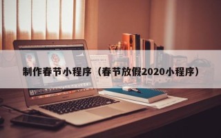 建湖制作春节小程序（春节放假2020小程序）