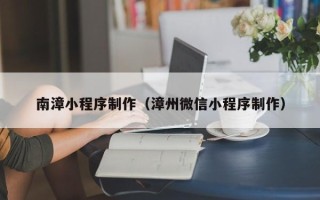 建湖南漳小程序制作（漳州微信小程序制作）