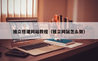 建湖独立搭建网站教程（独立网站怎么做）