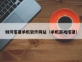 建湖如何搭建单机软件网站（单机游戏搭建）