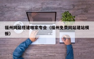 建湖福州网站搭建哪家专业（福州免费网站建站模板）