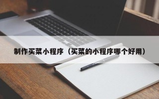 建湖制作买菜小程序（买菜的小程序哪个好用）