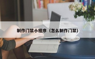 建湖制作门禁小程序（怎么制作门禁）