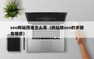 建湖seo网站搭建怎么弄（网站做seo的步骤有哪些）